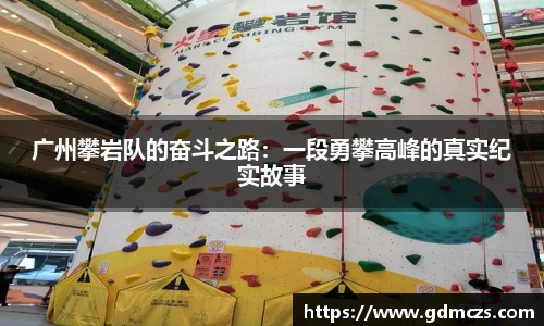 广州攀岩队的奋斗之路：一段勇攀高峰的真实纪实故事