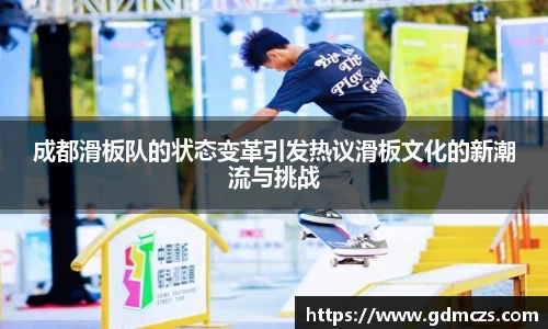 成都滑板队的状态变革引发热议滑板文化的新潮流与挑战
