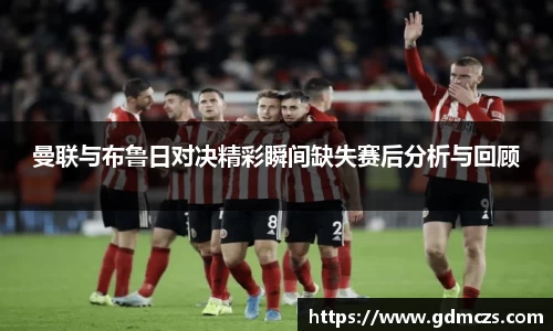 曼联与布鲁日对决精彩瞬间缺失赛后分析与回顾