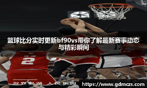 篮球比分实时更新bf90vs带你了解最新赛事动态与精彩瞬间