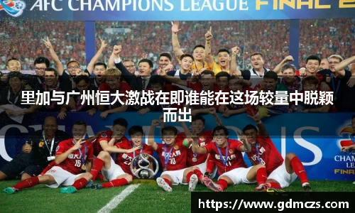 里加与广州恒大激战在即谁能在这场较量中脱颖而出