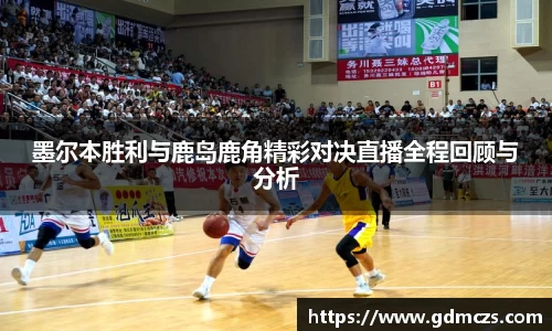 墨尔本胜利与鹿岛鹿角精彩对决直播全程回顾与分析