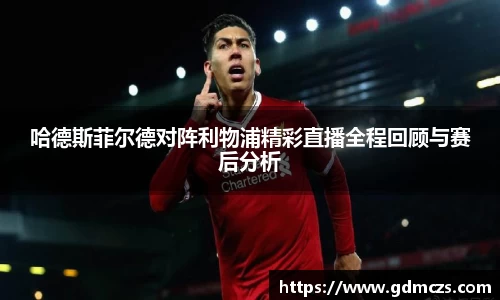 哈德斯菲尔德对阵利物浦精彩直播全程回顾与赛后分析